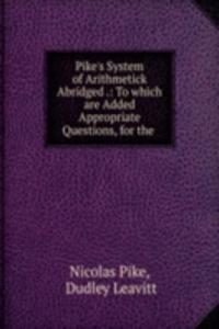 Pike's System of Arithmetick Abridged .: To which are Added Appropriate Questions, for the .
