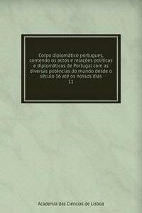Corpo diplomatico portugues, contendo os actos e relacoes politicas e diplomaticas de Portugal com as diversas potencias do mundo desde o seculo 16 ate os nossos dias