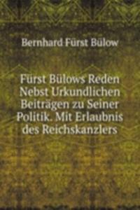 Furst Bulows Reden Nebst Urkundlichen Beitragen zu Seiner Politik. Mit Erlaubnis des Reichskanzlers