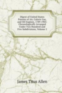 Digest of United States Patents of Air, Caloric Gas, and Oil Engines, 1789-1905: Chronologically Arranged Under Two Hundred and Five Subdivisions, Volume 5