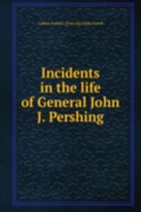 Incidents in the life of General John J. Pershing