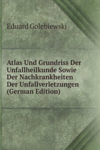 Atlas Und Grundriss Der Unfallheilkunde Sowie Der Nachkrankheiten Der Unfallverletzungen (German Edition)