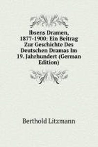 Ibsens Dramen, 1877-1900: Ein Beitrag Zur Geschichte Des Deutschen Dramas Im 19. Jahrhundert (German Edition)