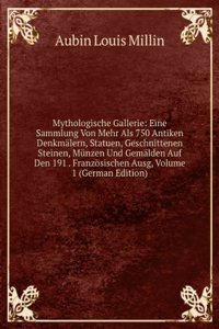 Mythologische Gallerie: Eine Sammlung Von Mehr Als 750 Antiken Denkmalern, Statuen, Geschnittenen Steinen, Munzen Und Gemalden Auf Den 191 . Franzosischen Ausg, Volume 1 (German Edition)