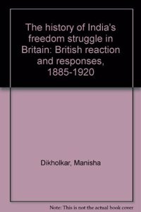 The History Of India S Freedom Struggle In Britain British Reaction And Responses 1885 1920