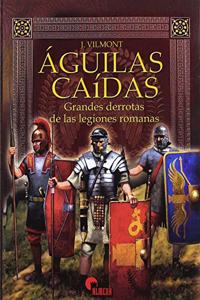 Aguilas caidas: Grandes derrotas de las legiones romanas
