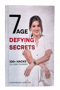 7 Age Defying Secrets: 100+ Hacks to Look Younger by Pushpanjali Khaitan