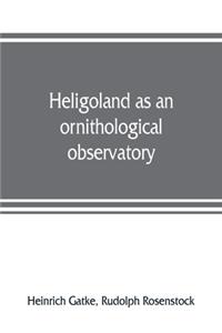 Heligoland as an ornithological observatory; the result of fifty years' experience