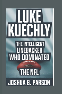 Luke Kuechly: The Intelligent Linebacker Who Dominated the NFL (An unauthorized biography)