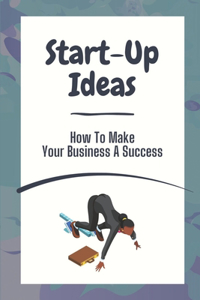 Start-Up Ideas: How To Make Your Business A Success: Resource-Based Entrepreneurship