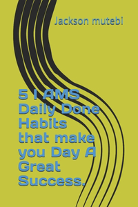 5 I AMS Daily Done Habits that make you Day a Great Success.