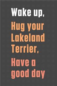 Wake up, Hug your Lakeland Terrier, Have a good day