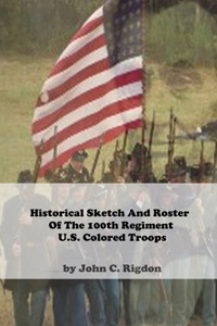 Historical Sketch And Roster Of The 100th Regiment U.S. Colored Troops