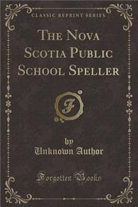 The Nova Scotia Public School Speller (Classic Reprint)