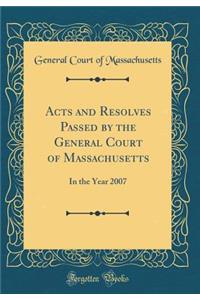 Acts and Resolves Passed by the General Court of Massachusetts: In the Year 2007 (Classic Reprint)