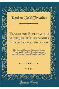 Travels and Explorations of the Jesuit Missionaries in New France, 1610-1791, Vol. 27: The Original French, Latin, and Italian Texts, with English Translations and Notes; Hurons, Lower Canada, 1642-1645 (Classic Reprint)