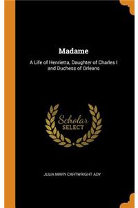 Madame: A Life of Henrietta, Daughter of Charles I and Duchess of Orleans
