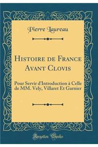 Histoire de France Avant Clovis: Pour Servir d'Introduction à Celle de MM. Vely, Villaret Et Garnier (Classic Reprint)