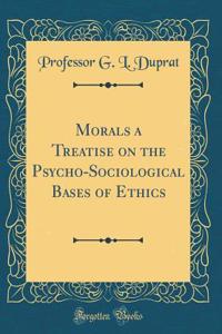 Morals a Treatise on the Psycho-Sociological Bases of Ethics (Classic Reprint)