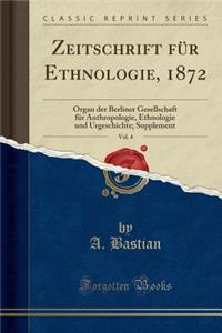 Zeitschrift FÃ¼r Ethnologie, 1872, Vol. 4: Organ Der Berliner Gesellschaft FÃ¼r Anthropologie, Ethnologie Und Urgeschichte; Supplement (Classic Reprint)