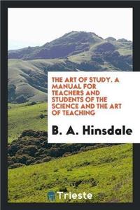 Art of Study. a Manual for Teachers and Students of the Science and the Art of Teaching