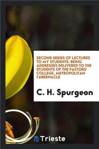 Second Series of Lectures to My Students: Being Addresses Delivered to the Students of the Pastors' College, Metropolitan Tabernacle
