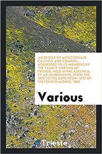 Epistle of Affectionate Caution and Counsel, Addressed to Its Members by the Yearly Meeting of Friends, Held in Philadelphia, by Adjournments, from the 18th to the 22nd from 18th of the Fourth Month, 1883