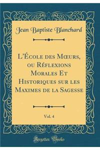 L'Ã?cole Des Moeurs, Ou RÃ©flexions Morales Et Historiques Sur Les Maximes de la Sagesse, Vol. 4 (Classic Reprint)