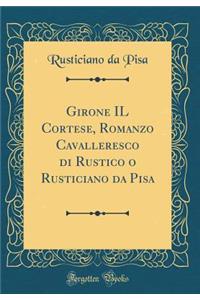Girone Il Cortese, Romanzo Cavalleresco Di Rustico O Rusticiano Da Pisa (Classic Reprint)
