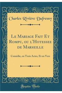 Le Mariage Fait Et Rompu, Ou l'Hotessee de Marseille: Comï¿½die, En Trois Actes, Et En Vers (Classic Reprint): Comï¿½die, En Trois Actes, Et En Vers (Classic Reprint)