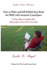 How to Write and Self-Publish Your Book for Free with Amazon's Createspace: An Easy Way to Complete Your Manuscript in Seven Stress-Free Steps