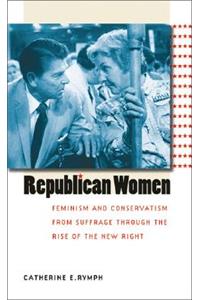 Republican Women: Feminism and Conservatism from Suffrage through the Rise of the New Right