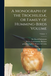 Monograph of the Trochilidæ, or Family of Humming-birds Volume; Volume 5
