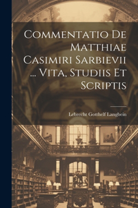 Commentatio De Matthiae Casimiri Sarbievii ... Vita, Studiis Et Scriptis