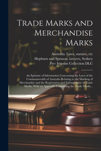Trade Marks and Merchandise Marks; an Epitome of Information Concerning the Laws of the Commonwealth of Australia Relating to the Marking of Merchandise and the Registration and Infringement of Trade Marks, With an Appendix Containing the Trade Mar