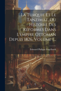 Turquie Et Le Tanzimât, Ou Histoire Des Réformes Dans L'empire Ottoman Depuis 1826, Volume 1...