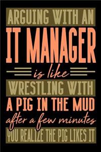 Arguing with an IT MANAGER is like wrestling with a pig in the mud. After a few minutes you realize the pig likes it.