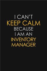 I Can't Keep Calm Because I Am An Inventory Manager