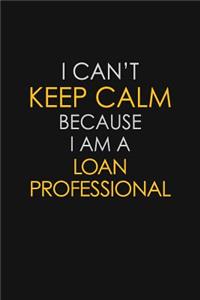 I Can't Keep Calm Because I Am A Loan Professional