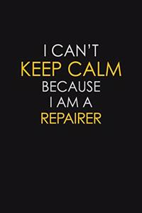 I Can't Keep Calm Because I Am A Repairer