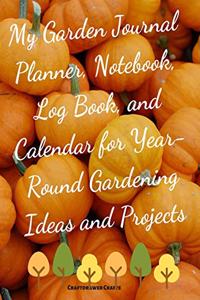 My Garden Journal Planner, Notebook, Log Book, and Calendar for Year-Round Gardening Ideas and Projects