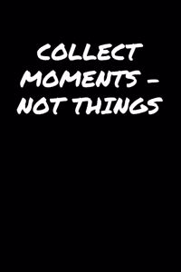 Collect Moments � Not Things