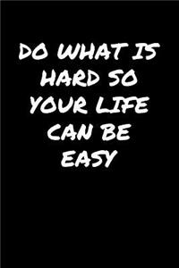 Do What Is Hard So Your Life Can Be Easy