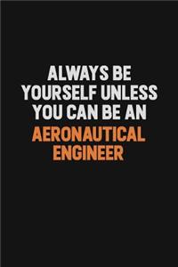 Always Be Yourself Unless You Can Be An aeronautical engineer