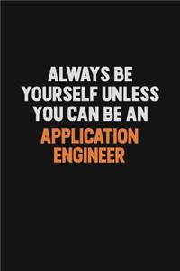 Always Be Yourself Unless You Can Be An Application Engineer