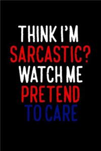 Think I'm Sarcastic Watch Me Pretend To Care