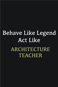 Behave like Legend Act Like Architecture Teacher