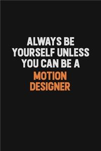 Always Be Yourself Unless You Can Be A Motion Designer