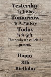 Yesterday Is History Tomorrow Is A Mystery Today is a gift. That's why it's called the present. Happy 8th Birthday