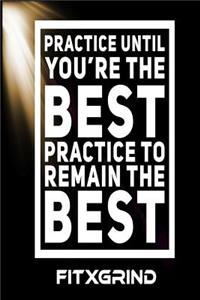 Practice Until You're The Best Practice To Remain The Best FITXGRIND